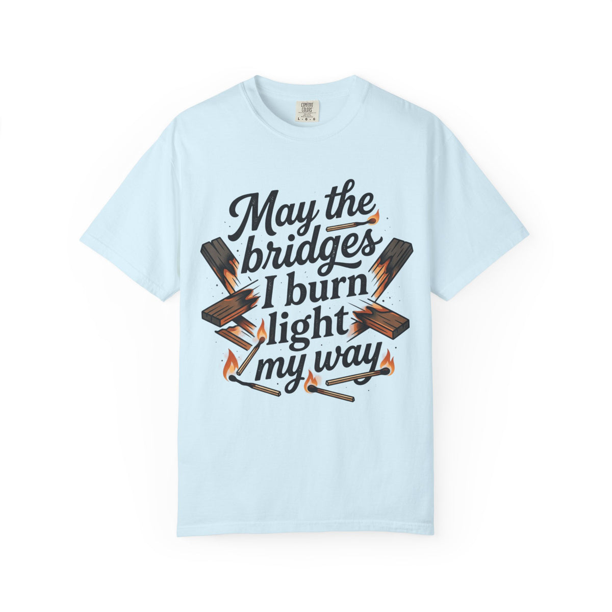 T-Shirt — "May the bridges I burn light my way" Graphic Tee