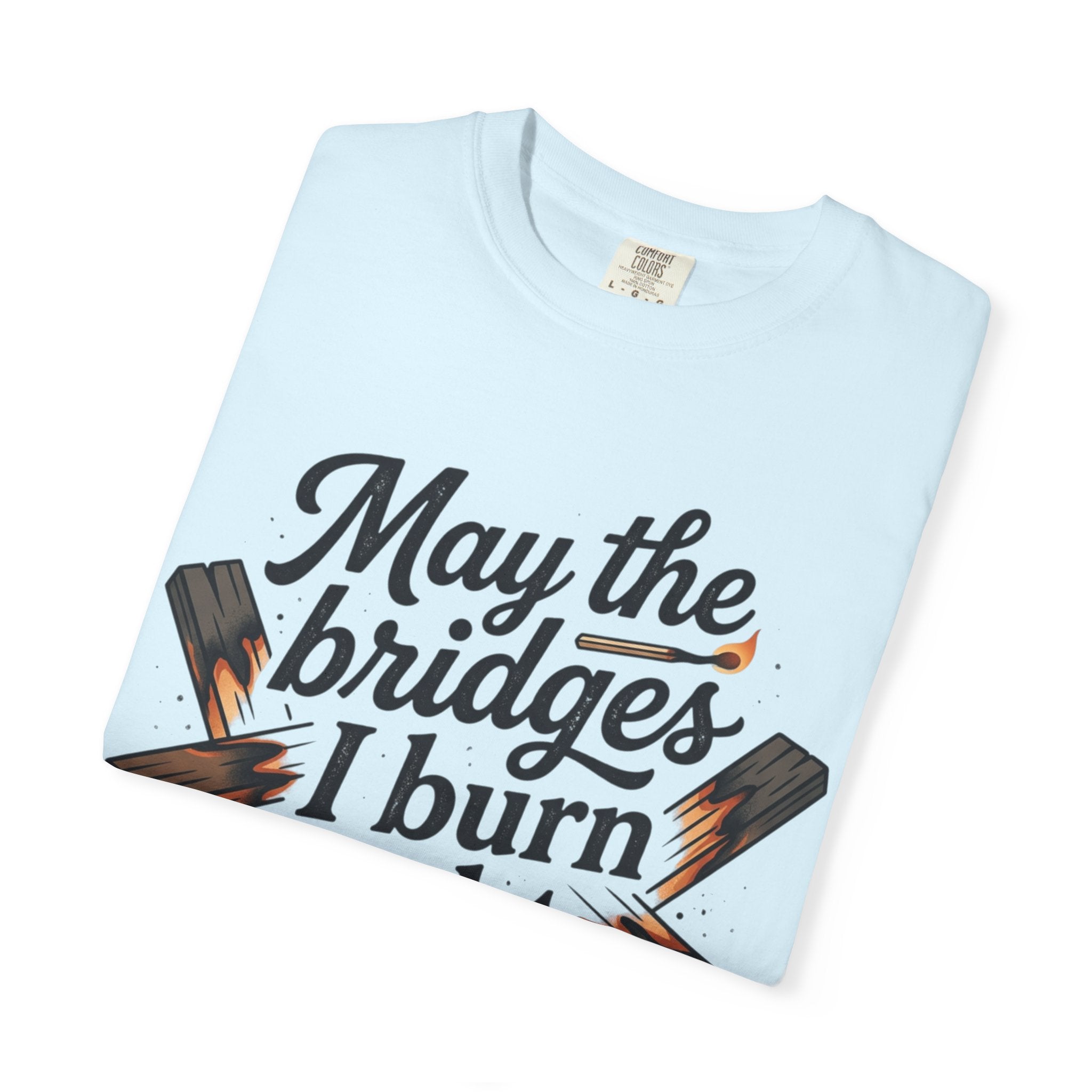 T-Shirt — "May the bridges I burn light my way" Graphic Tee